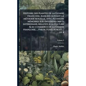 Aublet, Fusã(c)E Histoire des plantes de la Guiane françoise, rangÃ(c)es suivant la mÃ(c)thode sexuelle, avec plusieurs mÃ(c)moires sur diffÃ(c)rens objets ... ... Par M. FusÃ(c)e Aublet. ... of 4 Aublet, Fusã(c)E Histoire des plantes de la Guiane françoise, rangÃ(c)es suivant la mÃ(c)thode sexuelle, avec plusieurs mÃ(c)moires sur diffÃ(c)rens objets ... ... Par M. FusÃ(c)e Aublet. ... of 4