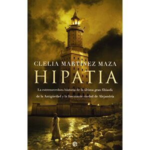 Martínez Maza, Clelia Hipatia : la estremecedora historia de la última gran filósofa de la antigüedad y la fascinante ciudad de Alejandría Martínez Maza, Clelia Hipatia : la estremecedora historia de la última gran filósofa de la antigüedad y la fascinante ciudad de Alejandría