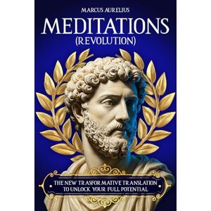 Aurelius, Marcus Meditations: (Revolution) New Transformative Translation To Unlock Your Full Potential Aurelius, Marcus Meditations: (Revolution) New Transformative Translation To Unlock Your Full Potential