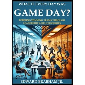 Brabham Jr, Edward What if Every Day Was Game Day: Forming Winning Team Through Leadership & Relationships Brabham Jr, Edward What if Every Day Was Game Day: Forming Winning Team Through Leadership & Relationships