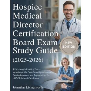 Livingsworth, Johnathan HOSPICE MEDICAL DIRECTOR CERTIFICATION BOARD EXAM STUDY GUIDE (2025-2026): 4 Full-Length Practice Tests, Including 650+ Case-Based Questions with ... and Explanations for HMDCB Related Candidates Livingsworth, Johnathan HOSPICE MEDICAL DIRECTOR CERTIFICATION BOARD EXAM STUDY GUIDE (2025-2026): 4 Full-Length Practice Tests, Including 650+ Case-Based Questions with ... and Explanations for HMDCB Related Candidates
