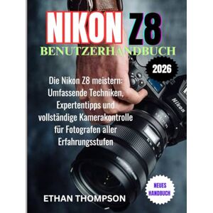 Thompson, Ethan NIKON Z8 BENUTZERHANDBUCH 2026: Die Nikon Z8 meistern: Umfassende Techniken, Expertentipps und vollständige Kamerakontrolle für Fotografen aller Erfahrungsstufen Thompson, Ethan NIKON Z8 BENUTZERHANDBUCH 2026: Die Nikon Z8 meistern: Umfassende Techniken, Expertentipps und vollständige Kamerakontrolle für Fotografen aller Erfahrungsstufen
