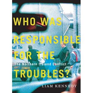 Kennedy, Liam Who Was Responsible for the Troubles?: The Northern Ireland Conflict Kennedy, Liam Who Was Responsible for the Troubles?: The Northern Ireland Conflict