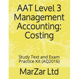 Ltd, MarZar AAT L3 Management Accounting: Costing: Study Text and Exam Practice Kit (AAT Level 3) Ltd, MarZar AAT L3 Management Accounting: Costing: Study Text and Exam Practice Kit (AAT Level 3)