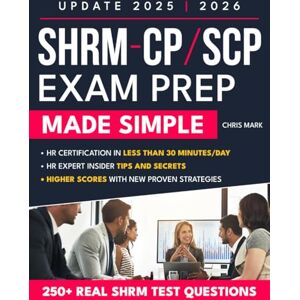MARK, CHRIS SHRM-CP/SCP EXAM PREP 2025–2026 MADE SIMPLE: Comprehensive Study Guide with Hundreds of Practice Questions and Proven Strategies to Help You Succeed in the SHRM-CP/SCP Exam on Your First Attempt MARK, CHRIS SHRM-CP/SCP EXAM PREP 2025–2026 MADE SIMPLE: Comprehensive Study Guide with Hundreds of Practice Questions and Proven Strategies to Help You Succeed in the SHRM-CP/SCP Exam on Your First Attempt