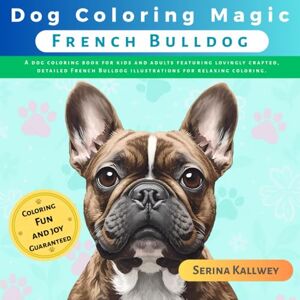 Kallwey, Serina Dog Coloring Magic French Bulldog: A dog coloring book for kids and adults featuring lovingly crafted, detailed French Bulldog illustrations for ... Designs of Every Dog Breed for Kids & Adults) Kallwey, Serina Dog Coloring Magic French Bulldog: A dog coloring book for kids and adults featuring lovingly crafted, detailed French Bulldog illustrations for ... Designs of Every Dog Breed for Kids & Adults)