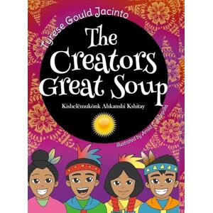 Gould Jacinto, Tyrese The Creators Great Soup: A Visionary Creation Story Rooted in Nature's Wisdom Gould Jacinto, Tyrese The Creators Great Soup: A Visionary Creation Story Rooted in Nature's Wisdom