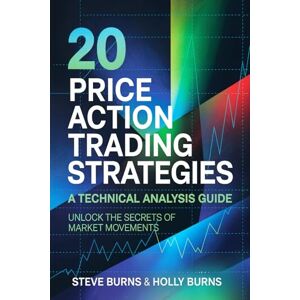 Burns, Steve 20 Price Action Trading Strategies: A Technical Analysis Guide: Unlock the Secrets of Market Movements Burns, Steve 20 Price Action Trading Strategies: A Technical Analysis Guide: Unlock the Secrets of Market Movements