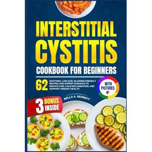 A. Bennett, Bella INTERSTITIAL CYSTITIS COOKBOOK FOR BEGINNERS: 62 Soothing, Low-Acid, Bladder-Friendly Recipes and Expert Guidance to Reduce Pain, Calm Inflammation, and Support Urinary Health (With Pictures) A. Bennett, Bella INTERSTITIAL CYSTITIS COOKBOOK FOR BEGINNERS: 62 Soothing, Low-Acid, Bladder-Friendly Recipes and Expert Guidance to Reduce Pain, Calm Inflammation, and Support Urinary Health (With Pictures)