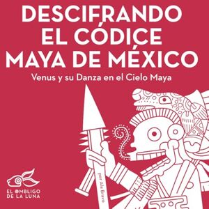 Bravo, Ale Descifrando el Códice Maya de México: Venus y su Danza en el Cielo Maya (Símbolos antiguos) Bravo, Ale Descifrando el Códice Maya de México: Venus y su Danza en el Cielo Maya (Símbolos antiguos)