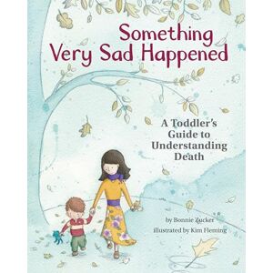 Bonnie Zucker Something Very Sad Happened: A Toddler's Guide to Understanding Death Bonnie Zucker Something Very Sad Happened: A Toddler's Guide to Understanding Death