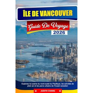 CHANG, JUDITH ÎLE DE VANCOUVER GUIDE DE VOYAGE 2026: Explorez la cuisine du nord-ouest du Pacifique, les activités de plein air et les parcs urbains de l'Ouest canadien CHANG, JUDITH ÎLE DE VANCOUVER GUIDE DE VOYAGE 2026: Explorez la cuisine du nord-ouest du Pacifique, les activités de plein air et les parcs urbains de l'Ouest canadien