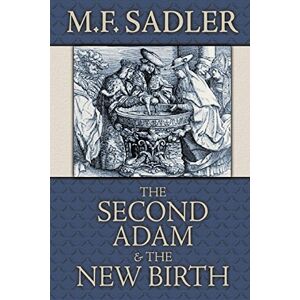 Sadler, M F The Second Adam and the New Birth: The Doctrine of Baptism as Contained in Holy Scripture Sadler, M F The Second Adam and the New Birth: The Doctrine of Baptism as Contained in Holy Scripture