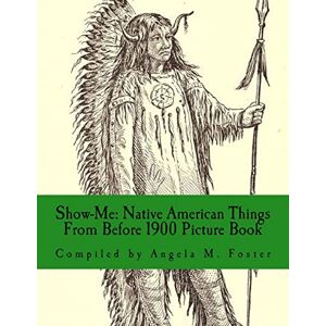 Foster, Angela M Show-Me: Native American Things From Before 1900 (Picture Book) Foster, Angela M Show-Me: Native American Things From Before 1900 (Picture Book)