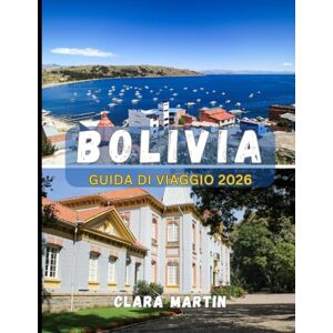 MARTIN, CLARA BOLIVIA GUIDA DI VIAGGIO 2026: Esplora il cuore del Sud America: cultura, natura e avventura in Bolivia MARTIN, CLARA BOLIVIA GUIDA DI VIAGGIO 2026: Esplora il cuore del Sud America: cultura, natura e avventura in Bolivia