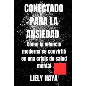 HAYA, LIELY Conectado para la ansiedad: Cómo la infancia moderna se convirtió en una crisis de salud mental HAYA, LIELY Conectado para la ansiedad: Cómo la infancia moderna se convirtió en una crisis de salud mental