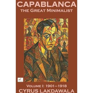 Lakdawala, Cyrus Capablanca the Great Minimalist – Volume I: 1901–1918 Lakdawala, Cyrus Capablanca the Great Minimalist – Volume I: 1901–1918