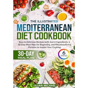 Michael, Lillian The Illustrated Mediterranean Diet Cookbook: Easy & Delicious Recipes with Just 6 Ingredients, a 30-Day Meal Plan for Beginners, and Mouthwatering Pictures to Inspire Your Cooking Michael, Lillian The Illustrated Mediterranean Diet Cookbook: Easy & Delicious Recipes with Just 6 Ingredients, a 30-Day Meal Plan for Beginners, and Mouthwatering Pictures to Inspire Your Cooking
