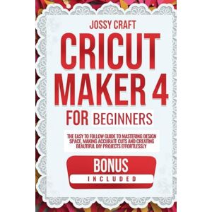 Craft CRICUT MAKER 4 FOR BEGINNERS: THE EASY TO FOLLOW GUIDE TO MASTERING DESIGN SPACE, MAKING ACCURATE CUTS, AND CREATING BEAUTIFUL DIY PROJECTS EFFORTLESSLY Craft CRICUT MAKER 4 FOR BEGINNERS: THE EASY TO FOLLOW GUIDE TO MASTERING DESIGN SPACE, MAKING ACCURATE CUTS, AND CREATING BEAUTIFUL DIY PROJECTS EFFORTLESSLY