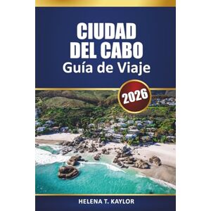 Kaylor, Helena T. Ciudad Del Cabo Guía De Viaje 2026: Principales atracciones, información local, itinerarios y mapas para explorar una ciudad sudafricana Kaylor, Helena T. Ciudad Del Cabo Guía De Viaje 2026: Principales atracciones, información local, itinerarios y mapas para explorar una ciudad sudafricana