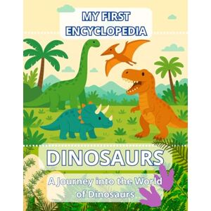 Dro, Nat My First Encyclopedia DINOSAURS. A Journey into the World of Dinosaurs.: A Dinosaur Book for Kids. Dro, Nat My First Encyclopedia DINOSAURS. A Journey into the World of Dinosaurs.: A Dinosaur Book for Kids.