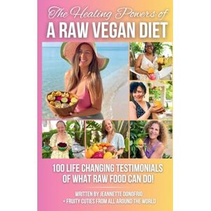 Donofrio, Jeannette The Healing Powers of a Raw Vegan Diet!: 100 Life Changing Testimonials of What Raw Food Can Do! Donofrio, Jeannette The Healing Powers of a Raw Vegan Diet!: 100 Life Changing Testimonials of What Raw Food Can Do!