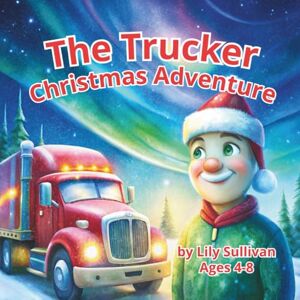 Sullivan, Lily The Trucker Christmas Adventure: A Heartwarming Holiday Story About Friendship, Magic, and Christmas Joy for Kids Ages 4–8: A cozy watercolor ... spirit of giving for little truck lovers! Sullivan, Lily The Trucker Christmas Adventure: A Heartwarming Holiday Story About Friendship, Magic, and Christmas Joy for Kids Ages 4–8: A cozy watercolor ... spirit of giving for little truck lovers!