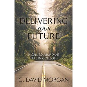 Morgan, David Delivering Your Future: A Call to Abundant Life in College Morgan, David Delivering Your Future: A Call to Abundant Life in College