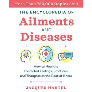 Martel, Jacques The Encyclopedia of Ailments and Diseases: How to Heal the Conflicted Feelings, Emotions, and Thoughts at the Root of Illness Martel, Jacques The Encyclopedia of Ailments and Diseases: How to Heal the Conflicted Feelings, Emotions, and Thoughts at the Root of Illness