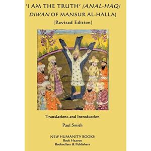 al-Hallaj, Mansur 'I am the Truth' (Anal-Haq) Diwan of Mansur al-Hallaj al-Hallaj, Mansur 'I am the Truth' (Anal-Haq) Diwan of Mansur al-Hallaj
