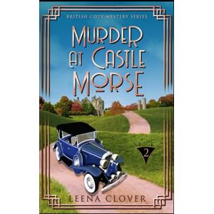 Clover, Leena Murder at Castle Morse: A 1920s Historical British Mystery (British Cozy Mystery Series) Clover, Leena Murder at Castle Morse: A 1920s Historical British Mystery (British Cozy Mystery Series)