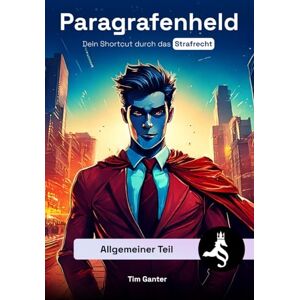 Ganter, Tim Allgemeiner Teil: Dein Shortcut durch das Strafrecht (Paragrafenheld: Strafrecht) Ganter, Tim Allgemeiner Teil: Dein Shortcut durch das Strafrecht (Paragrafenheld: Strafrecht)