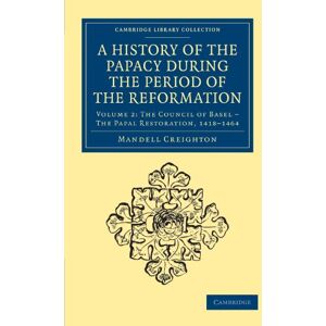 Creighton, Mandell A History Of The Papacy During The Period Of The Reformation: Volume 2: The Council of Basel The Papal Restoration, 1418-1464 (Cambridge Library Collection European History) Creighton, Mandell A History Of The Papacy During The Period Of The Reformation: Volume 2: The Council of Basel The Papal Restoration, 1418-1464 (Cambridge Library Collection European History)