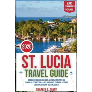 Avant St. Lucia Travel Guide 2025: Discover Hidden Gems, Local Secrets, and Must- See Caribbean Attractions—Includes Maps, Stunning Pictures, and Expertly Crafted Itineraries Avant St. Lucia Travel Guide 2025: Discover Hidden Gems, Local Secrets, and Must- See Caribbean Attractions—Includes Maps, Stunning Pictures, and Expertly Crafted Itineraries