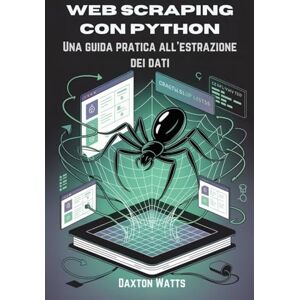 Watts, Daxton Web Scraping con Python: Una guida pratica all'estrazione dei dati Watts, Daxton Web Scraping con Python: Una guida pratica all'estrazione dei dati