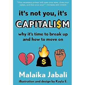 Jabali, Malaika It's Not You, It's Capitalism: Why It's Time to Break Up and How to Move On Jabali, Malaika It's Not You, It's Capitalism: Why It's Time to Break Up and How to Move On