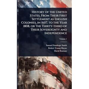 Smith, Samuel Stanhope History of the United States, From Their First Settlement as English Colonies, in 1607, to the Year 1808, or the Thirty-third of Their Sovereignty and Independence Smith, Samuel Stanhope History of the United States, From Their First Settlement as English Colonies, in 1607, to the Year 1808, or the Thirty-third of Their Sovereignty and Independence