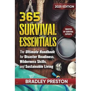 Preston, Bradley 365 Survival Essentials: The Ultimate Handbook for Disaster Readiness, Wilderness Skills, and Sustainable Living (The Resilience Series) Preston, Bradley 365 Survival Essentials: The Ultimate Handbook for Disaster Readiness, Wilderness Skills, and Sustainable Living (The Resilience Series)