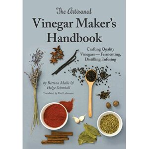 Bettina Malle The Artisanal Vinegar Maker's Handbook: Crafting Quality Vinegars Fermenting, Distilling, Infusing Bettina Malle The Artisanal Vinegar Maker's Handbook: Crafting Quality Vinegars Fermenting, Distilling, Infusing
