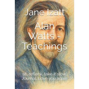 Izatt, Jane Alan Watts Teachings: sit, reflecked, take it slow, Journal, Love you again Izatt, Jane Alan Watts Teachings: sit, reflecked, take it slow, Journal, Love you again