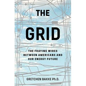 Bakke Ph.D., Gretchen The Grid: The Fraying Wires Between Americans and Our Energy Future Bakke Ph.D., Gretchen The Grid: The Fraying Wires Between Americans and Our Energy Future