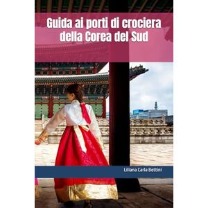 Bettini, Liliana Carla Guida ai porti di crociera della Corea del Sud (ASIA GUIDA AI PORTI CROCIERA) Bettini, Liliana Carla Guida ai porti di crociera della Corea del Sud (ASIA GUIDA AI PORTI CROCIERA)