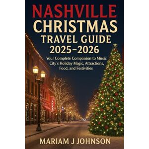 Johnson, Mariam J Nashville Christmas Travel Guide 2025–2026: Your Complete Companion to Music City’s Holiday Magic, Attractions, Food, and Festivities Johnson, Mariam J Nashville Christmas Travel Guide 2025–2026: Your Complete Companion to Music City’s Holiday Magic, Attractions, Food, and Festivities