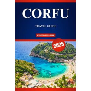 EXPLORER, INTREPID CORFU TRAVEL GUIDE 2025: Your Ultimate Guide to Stunning Beaches, Vibrant Traditions, and the Soul of the Ionian Gem EXPLORER, INTREPID CORFU TRAVEL GUIDE 2025: Your Ultimate Guide to Stunning Beaches, Vibrant Traditions, and the Soul of the Ionian Gem