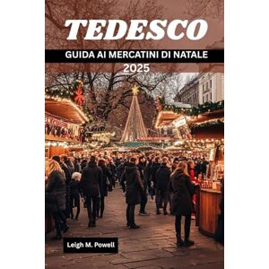 Powell, Leigh M. TEDESCO GUIDA AI MERCATINI DI NATALE 2025: Le migliori destinazioni, cibi tradizionali e punti salienti per lo shopping Powell, Leigh M. TEDESCO GUIDA AI MERCATINI DI NATALE 2025: Le migliori destinazioni, cibi tradizionali e punti salienti per lo shopping