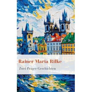 Rilke, Rainer Maria Rainer Maria Rilke: Zwei Prager Geschichten. Vollständige Neuausgabe Rilke, Rainer Maria Rainer Maria Rilke: Zwei Prager Geschichten. Vollständige Neuausgabe