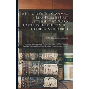 MacLean, John Patterson A History Of The Clan Mac Lean From Its First Settlement At Duard Castle, In The Isle Of Mull, To The Present Period: Including A Genealogical Account ... Their Heraldry, Legends, Superstitions, Etc MacLean, John Patterson A History Of The Clan Mac Lean From Its First Settlement At Duard Castle, In The Isle Of Mull, To The Present Period: Including A Genealogical Account ... Their Heraldry, Legends, Superstitions, Etc