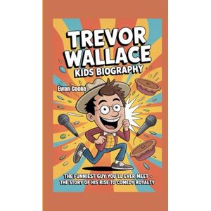 Cooke, Ewan Trevor Wallace Kids Biography: The Funniest Guy You’ll Ever Meet The Story of His Rise to Comedy Royalty Cooke, Ewan Trevor Wallace Kids Biography: The Funniest Guy You’ll Ever Meet The Story of His Rise to Comedy Royalty