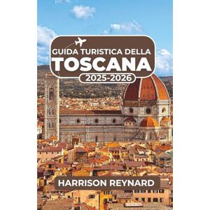 Reynard, Harrison Guida turistica della Toscana 2025-2026: Esplora l'arte senza tempo, i paesaggi vinicoli e gli itinerari indimenticabili per un'avventura senza stress Reynard, Harrison Guida turistica della Toscana 2025-2026: Esplora l'arte senza tempo, i paesaggi vinicoli e gli itinerari indimenticabili per un'avventura senza stress