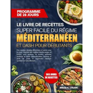 K. LOGAN, BRUCE LE LIVRE DE RECETTES SUPER FACILE DU RÉGIME MÉDITERRANÉEN ET DASH POUR DÉBUTANTS: Des recettes simples, délicieuses et saines pour le cœur, inspirées ... abaisser la tension artérielle, améliorer la K. LOGAN, BRUCE LE LIVRE DE RECETTES SUPER FACILE DU RÉGIME MÉDITERRANÉEN ET DASH POUR DÉBUTANTS: Des recettes simples, délicieuses et saines pour le cœur, inspirées ... abaisser la tension artérielle, améliorer la